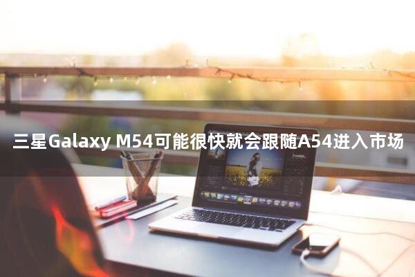 三星Galaxy M54可能很快就会跟随A54进入市场